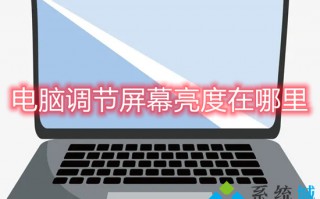 电脑调节屏幕亮度在哪里 怎么调电脑屏幕亮度