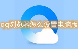 qq浏览器怎么设置电脑版 qq浏览器怎么改成电脑版