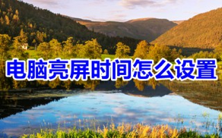 电脑亮屏时间怎么设置 怎么调整电脑亮屏时间