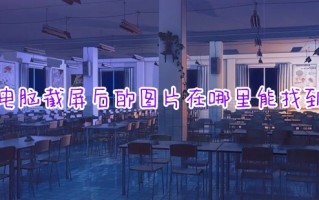 电脑截屏后的图片在哪里能找到 电脑截屏在哪个文件夹里