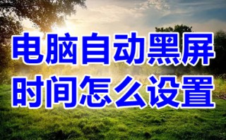 电脑自动黑屏时间怎么设置 电脑不用时怎么自动黑屏休息