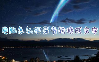 电脑怎么把录音转换成文字 如何免费把录音转换成文字内容