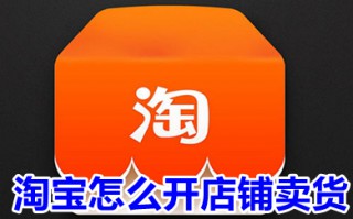淘宝怎么开店铺卖货 淘宝怎么开店注册流程