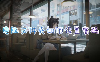 电脑文件夹如何设置密码 文件夹加密最简单的方法