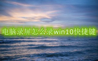 电脑录屏怎么录win10快捷键 win10电脑录屏怎么录快捷键方法介绍