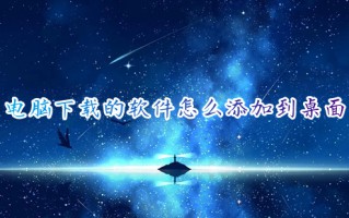 电脑下载的软件怎么添加到桌面 电脑软件如何添加桌面快捷方式