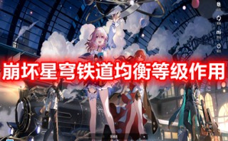 崩坏星穹铁道均衡等级作用 崩坏星穹铁道均衡等级是什么