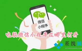 电脑微信小程序在哪里打开 微信小程序在电脑端怎么打开
