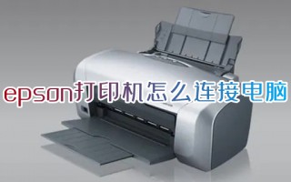 epson打印机怎么连接电脑 epson打印机连接电脑的操作方法