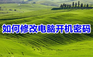 如何修改电脑开机密码 修改电脑开机密码的方法介绍