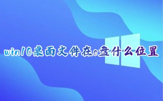 win10桌面文件在c盘什么位置 windows10桌面文件夹保存路径
