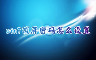 win7锁屏密码怎么设置 windows7如何设置锁屏密码