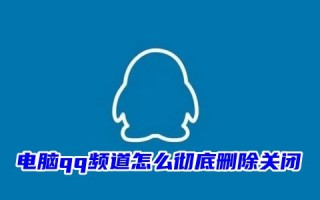 电脑qq频道怎么彻底删除关闭 QQ频道为什么退不了