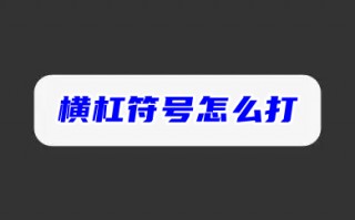 横杠符号怎么打 电脑中横杠符号打出来教程