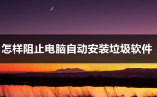 怎样阻止电脑自动安装垃圾软件 教你win10阻止电脑自动安装垃圾软件