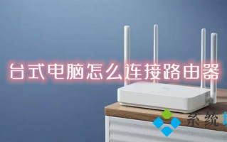 台式电脑怎么连接路由器 台式电脑通过网线连接路由器的方法