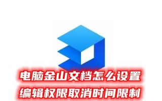 电脑金山文档怎么设置编辑权限取消时间限制 金山文档受到权限保护怎么解除修改范围
