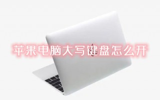 苹果电脑大写键盘怎么开 苹果电脑怎么切换大小写
