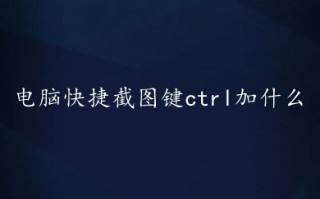 电脑快捷截图键ctrl加什么 电脑截图多种快捷键方法介绍