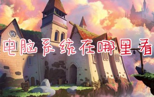 电脑系统在哪里看 怎么查看电脑系统版本
