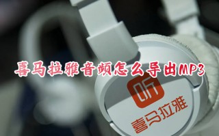 喜马拉雅音频怎么导出MP3 如何将喜马拉雅的音频转成mp3的形式