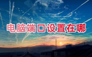 电脑端口设置在哪 电脑端口怎么设置