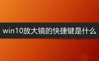 win10放大镜的快捷键是什么 win10打开放大镜的快捷键介绍