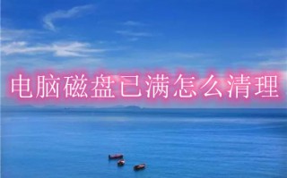 电脑磁盘已满怎么清理 电脑磁盘已满的清理方法