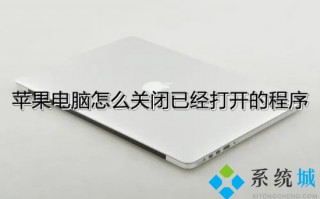 苹果电脑怎么关闭已经打开的程序 mac怎么强制关闭程序