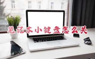 笔记本小键盘怎么关 笔记本关闭小键盘的方法