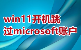 win11开机跳过microsoft账户 win11开机取消microsoft账户登录