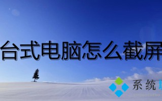 台式电脑怎么截屏 台式电脑截图用什么快捷键