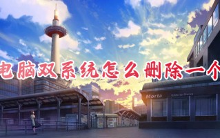 电脑双系统怎么删除一个 双系统如何删除一个系统