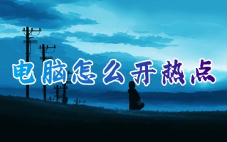 电脑怎么开热点 电脑如何开热点给手机用
