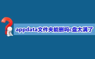 appdata文件夹能删吗c盘太满了 c盘appdata怎么清理