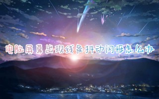 电脑屏幕出现线条抖动闪烁怎么办 电脑屏幕一直闪烁怎么解决