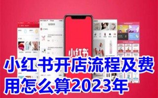小红书开店流程及费用怎么算2023年 个人怎么入驻小红书商家开店铺