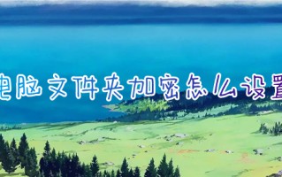 电脑文件夹加密怎么设置 电脑文件夹加密最简单的方法