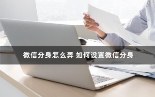 双卡手机怎么用两个微信号（如何设置微信分身）
