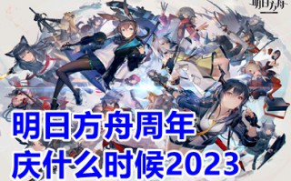 明日方舟周年庆什么时候2023 明日方舟周年庆有什么福利