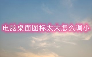 电脑桌面图标太大怎么调小 电脑桌面图标太大的调小方法介绍