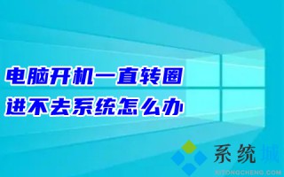 电脑开机一直转圈进不去系统怎么办 电脑开机老转圈半天开不起来的解决方法