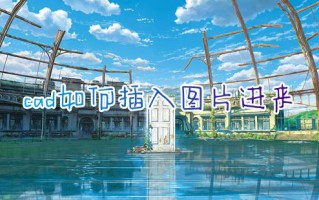 cad如何插入图片进来 cad中怎么导入jpg图片并绘制