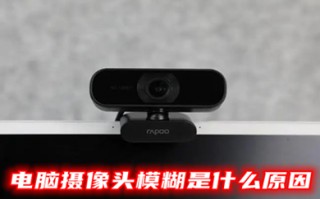 电脑摄像头模糊是什么原因 摄像头模糊怎么恢复