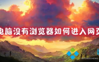 电脑没有浏览器如何进入网页 win10没有浏览器打开网页的方法