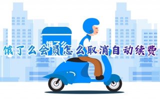 饿了么会员怎么取消自动续费 如何关闭饿了么自动续费会员