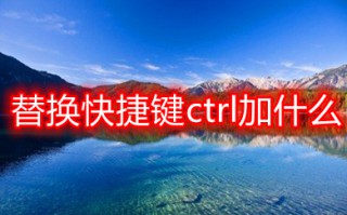 替换快捷键ctrl加什么 excel替换快捷键介绍