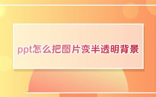 ppt怎么把图片变半透明背景 ppt如何更改图片透明度不遮挡文字