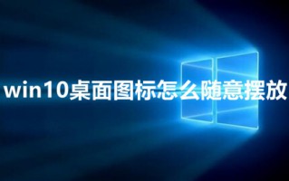 win10桌面图标怎么随意摆放 win10如何设置使桌面图标随意摆放
