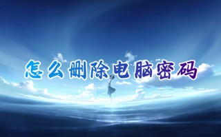 怎么删除电脑密码 如何取消电脑开机密码